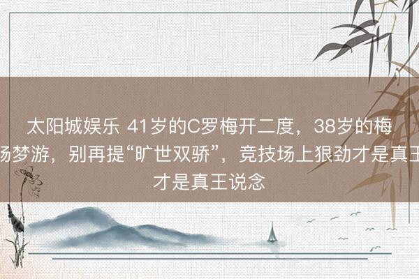太阳城娱乐 41岁的C罗梅开二度，38岁的梅西全场梦游，别再提“旷世双骄”，竞技场上狠劲才是真王说念