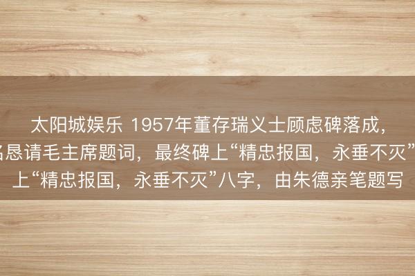 太阳城娱乐 1957年董存瑞义士顾虑碑落成，河北隆化22万全球联名恳请毛主席题词，最终碑上“精忠报国，永垂不灭”八字，由朱德亲笔题写