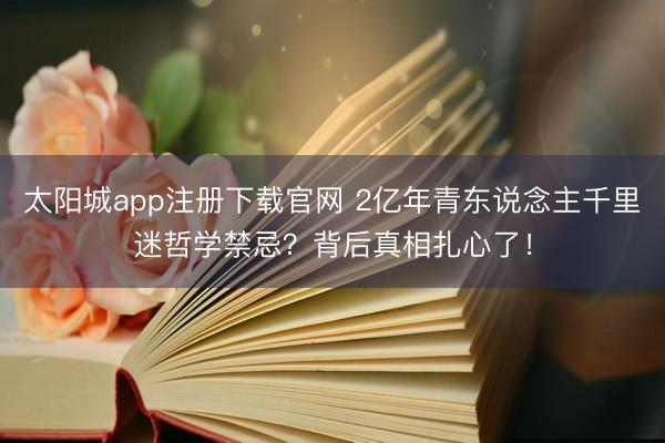 太阳城app注册下载官网 2亿年青东说念主千里迷哲学禁忌？背后真相扎心了！